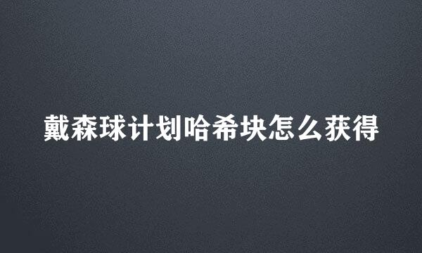 戴森球计划哈希块怎么获得