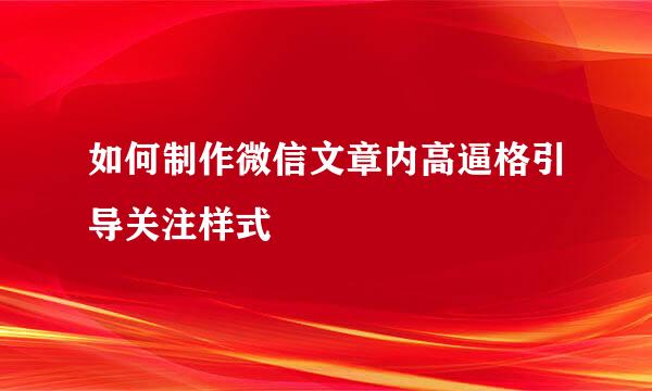 如何制作微信文章内高逼格引导关注样式