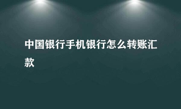 中国银行手机银行怎么转账汇款