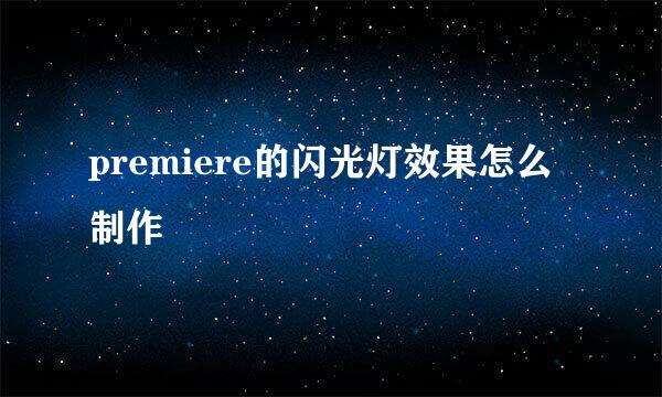 premiere的闪光灯效果怎么制作