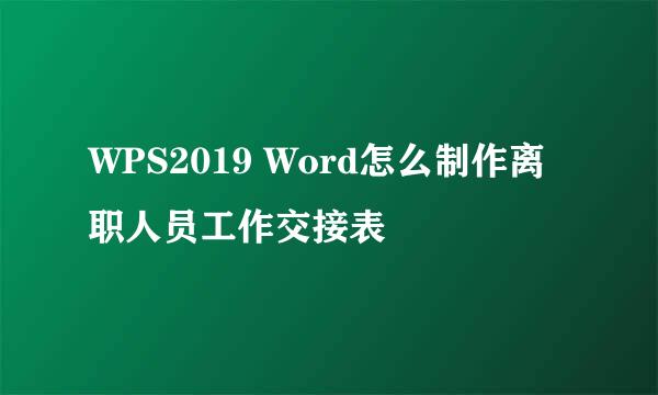 WPS2019 Word怎么制作离职人员工作交接表