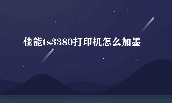 佳能ts3380打印机怎么加墨