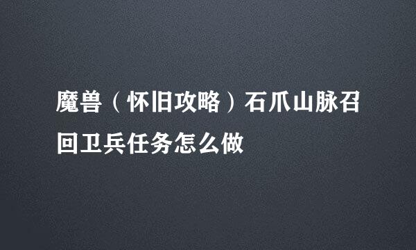 魔兽（怀旧攻略）石爪山脉召回卫兵任务怎么做
