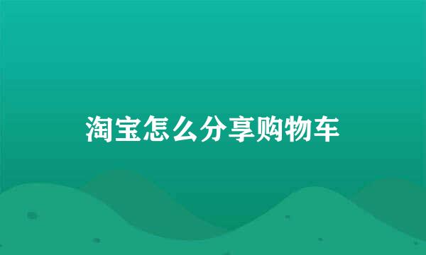 淘宝怎么分享购物车
