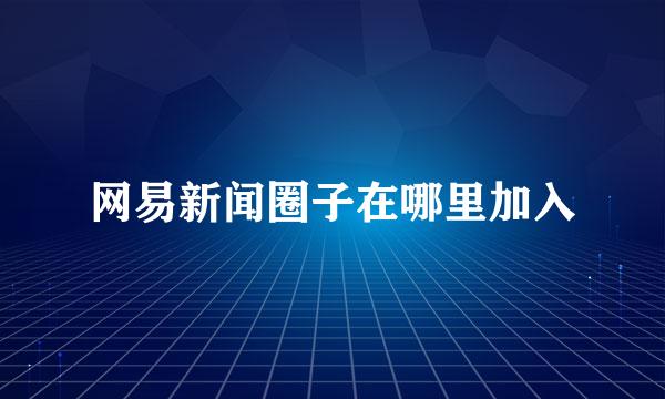 网易新闻圈子在哪里加入