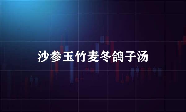 沙参玉竹麦冬鸽子汤