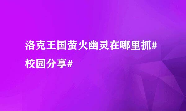 洛克王国萤火幽灵在哪里抓#校园分享#