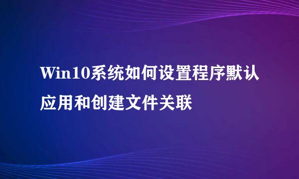 Win10系统如何设置程序默认应用和创建文件关联