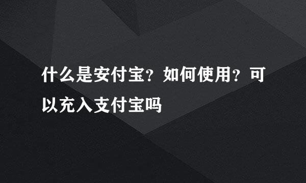 什么是安付宝？如何使用？可以充入支付宝吗