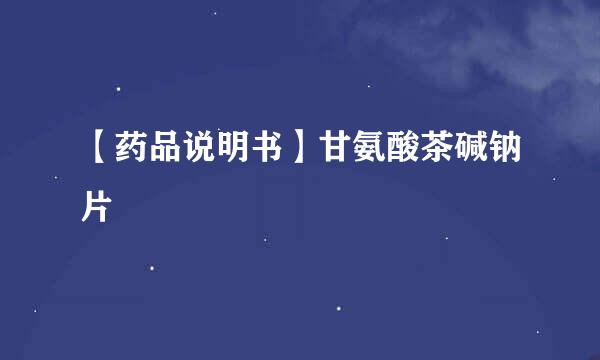 【药品说明书】甘氨酸茶碱钠片