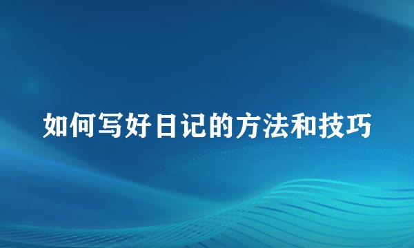 如何写好日记的方法和技巧