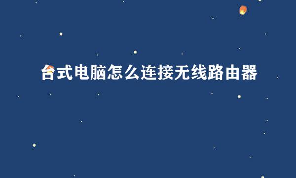 台式电脑怎么连接无线路由器