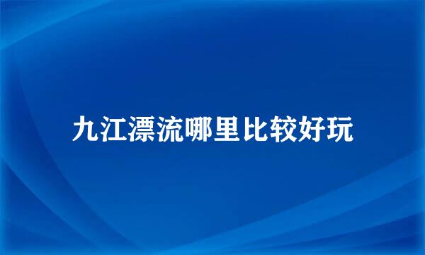 九江漂流哪里比较好玩