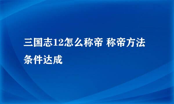 三国志12怎么称帝 称帝方法条件达成
