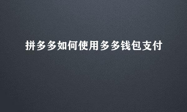 拼多多如何使用多多钱包支付