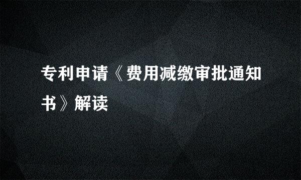 专利申请《费用减缴审批通知书》解读