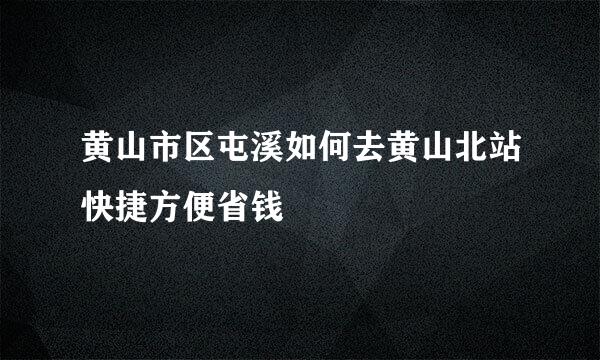黄山市区屯溪如何去黄山北站快捷方便省钱