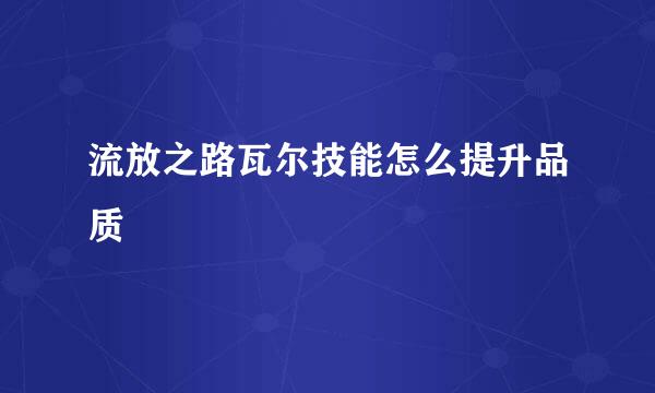流放之路瓦尔技能怎么提升品质