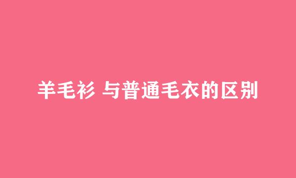 羊毛衫 与普通毛衣的区别