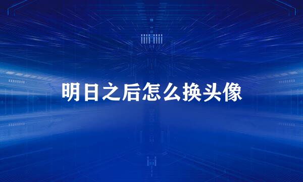 明日之后怎么换头像