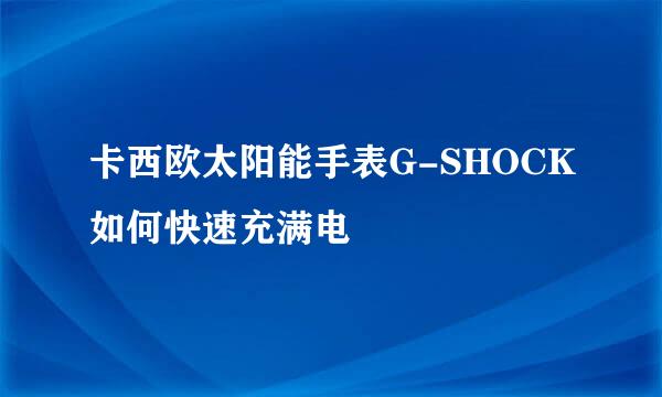 卡西欧太阳能手表G-SHOCK如何快速充满电