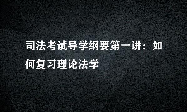 司法考试导学纲要第一讲：如何复习理论法学