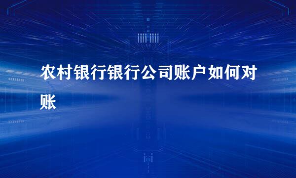 农村银行银行公司账户如何对账