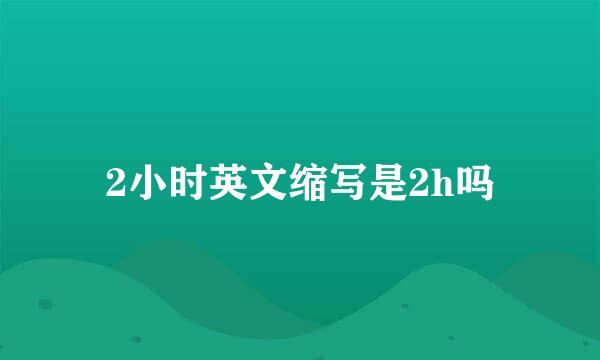 2小时英文缩写是2h吗