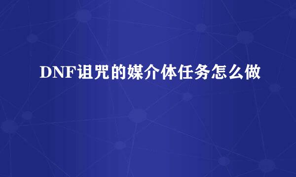 DNF诅咒的媒介体任务怎么做