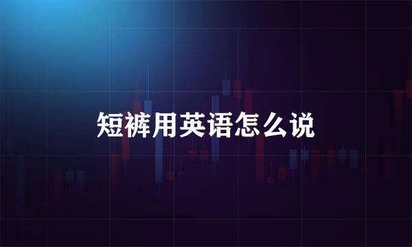 短裤用英语怎么说