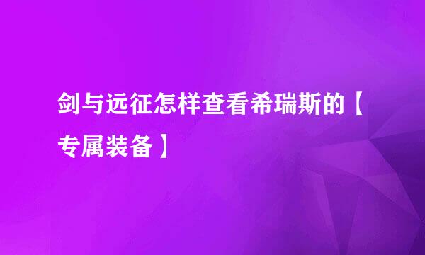 剑与远征怎样查看希瑞斯的【专属装备】