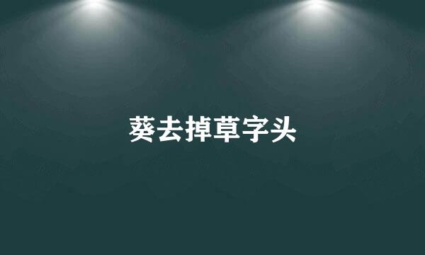 葵去掉草字头