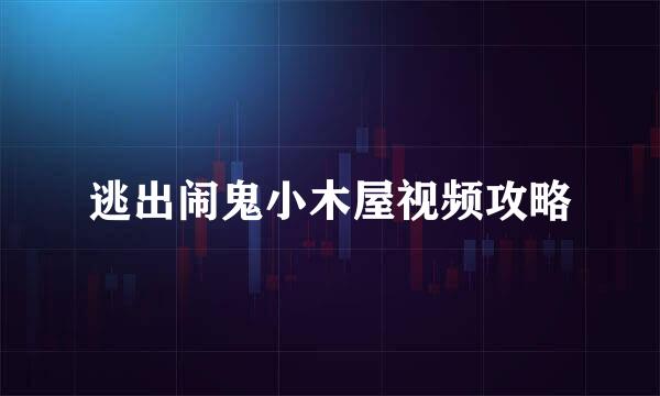 逃出闹鬼小木屋视频攻略