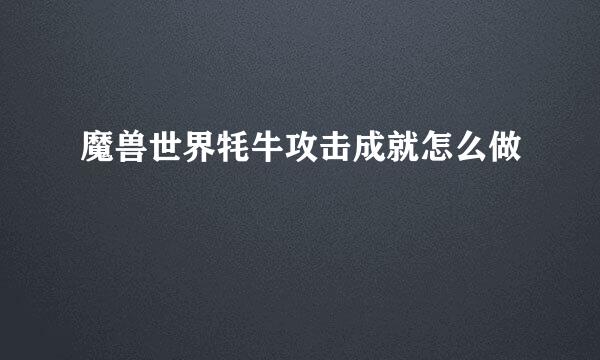 魔兽世界牦牛攻击成就怎么做