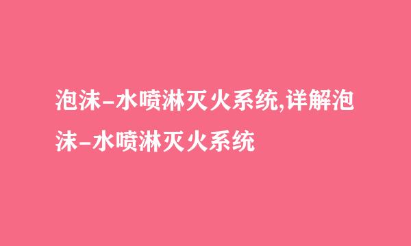 泡沫-水喷淋灭火系统,详解泡沫-水喷淋灭火系统