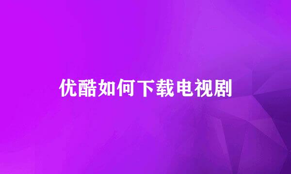 优酷如何下载电视剧