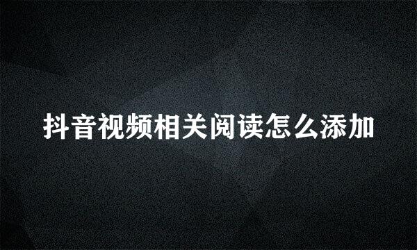 抖音视频相关阅读怎么添加