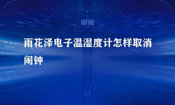 雨花泽电子温湿度计怎样取消闹钟