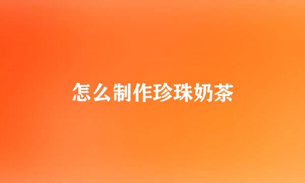 怎么制作珍珠奶茶