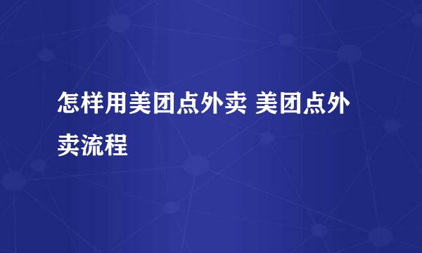 怎样用美团点外卖 美团点外卖流程