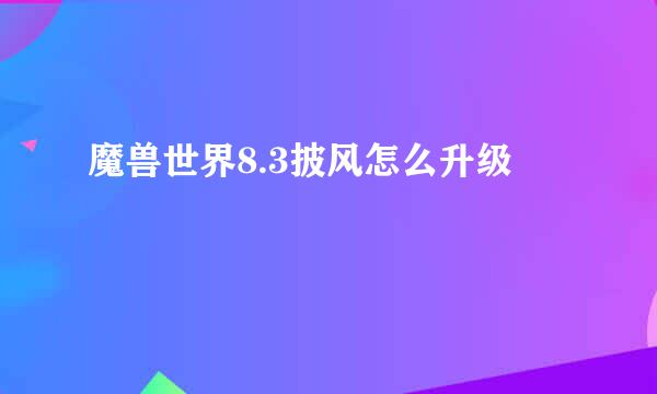 魔兽世界8.3披风怎么升级