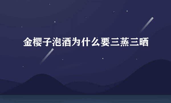 金樱子泡酒为什么要三蒸三晒
