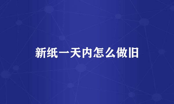 新纸一天内怎么做旧