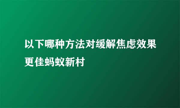 以下哪种方法对缓解焦虑效果更佳蚂蚁新村