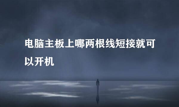 电脑主板上哪两根线短接就可以开机