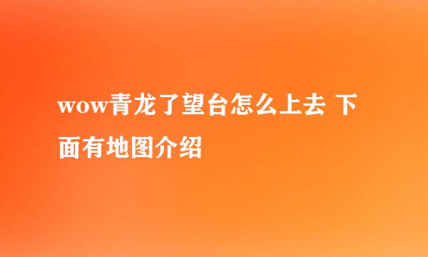 wow青龙了望台怎么上去 下面有地图介绍