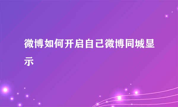 微博如何开启自己微博同城显示
