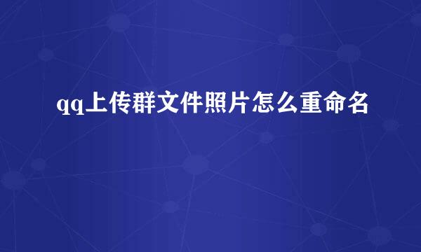 qq上传群文件照片怎么重命名