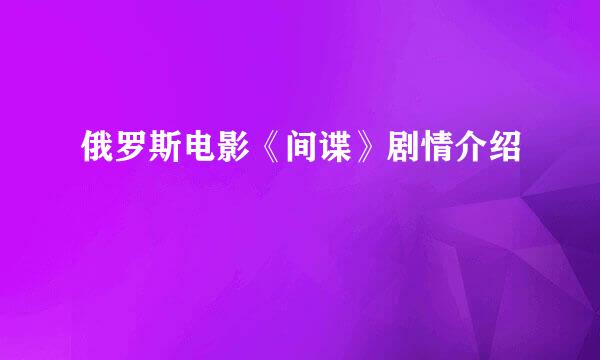 俄罗斯电影《间谍》剧情介绍