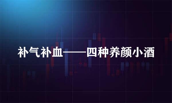补气补血——四种养颜小酒